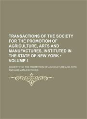 Transactions of the Society for the Promotion of Agriculture, Arts and Manufactures, Instituted in the State of New York (Volume 1),1235642658,9781235642654