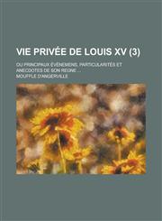 Vie Privee de Louis XV; Ou Principaux Evenemens, Particularites Et Anecdotes de Son Regne ... (3 ),1231178787,9781231178782