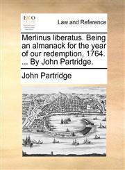 Merlinus liberatus. Being an almanack for the year of our redemption, 1764. ... By John Partridge.,1170432174,9781170432174