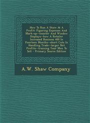 How to Run a Store at a Profit Figuring Expenses and Mark-Up--Counter and Window Displays--How a Retailer Increased Business 400 in Fourteen Months--,1294474715,9781294474715