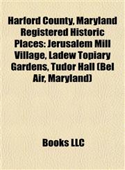 Harford County, Maryland Registered Historic Place Introduction Jerusalem Mill Village, Ladew Topiary Gardens, Tudor Hall (Bel Air, Maryland),1155940962,9781155940960