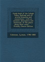 Guide-Book of the Lehigh Valley Railroad and Its Several Branches and Connections With an Account, Descriptive and Historical, of the Places Along Th,129467014X,9781294670148