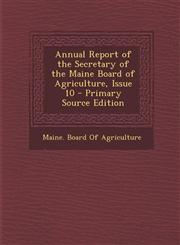 Annual Report of the Secretary of the Maine Board of Agriculture, Issue 10,1289755094,9781289755096