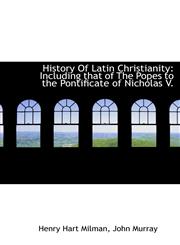 History Of Latin Christianity Including that of The Popes to the Pontificate of Nicholas V.,1140235346,9781140235347