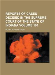 Reports of Cases Decided in the Supreme Court of the State of Indiana Volume 101,1130617351,9781130617351