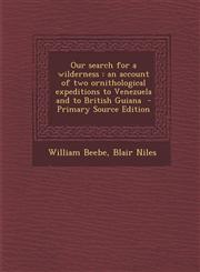 Our search for a wilderness an account of two ornithological expeditions to Venezuela and to British Guiana  - Primary Source Edition,129488560X,9781294885603