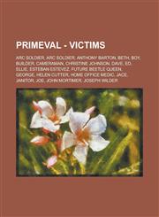 Primeval - Victims ARC Soldier, ARC Soldier, Anthony Barton, Beth, Boy, Builder, Cameraman, Christine Johnson, Dave, Ed, Ellie, Esteban Estevez, Future Beetle Queen, George, Helen Cutter, Home Office Medic, Jace, Janitor, Joe, John Mortimer,1234692880,9781234692889
