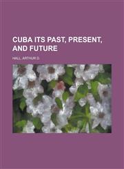 Cuba Its Past, Present, and Future,115365959X,9781153659598