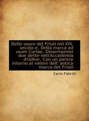 Delle usure del Friuli nel XIV. secolo e. Della marca ad usum Curiae. Dissertazioni due dette nell'A,1115462180,9781115462181