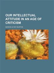 Our Intellectual Attitude in an Age of Criticism,1150241039,9781150241031