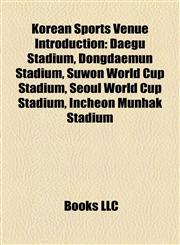 Korean Sports Venue Introduction Daegu Stadium, Dongdaemun Stadium, Suwon World Cup Stadium, Seoul World Cup Stadium, Incheon Munhak Stadium,1157523277,9781157523277