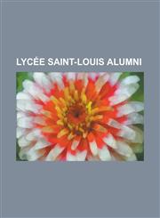 Lycee Saint-Louis Alumni Alain Poher, Alain Robbe-Grillet, Alexander M. Thompson, Alexandre Rousselin de Saint-Albin, Andre A. Jackson, Antoine,1156136474,9781156136478