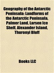 Geography of the Antarctic Peninsula Landforms of the Antarctic Peninsula, Palmer Land, Larsen Ice Shelf, Alexander Island, Thuronyi Bluff,1157840884,9781157840886