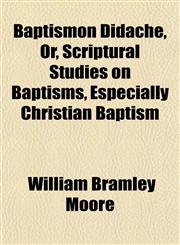 Baptismon Didaché, Or, Scriptural Studies on Baptisms, Especially Christian Baptism,1151910813,9781151910813