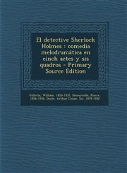 El Detective Sherlock Holmes Comedia Melodramatica En Cinch Actes y Sis Quadros - Primary Source Edition,1295414708,9781295414703