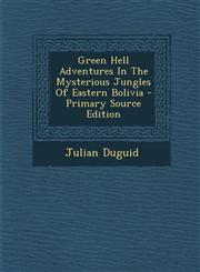 Green Hell Adventures in the Mysterious Jungles of Eastern Bolivia - Primary Source Edition,1295512610,9781295512614