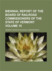 Biennial report of the Board of Railroad Commissioners of the State of Vermont Volume 10,1236004337,9781236004338