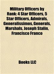 Military Officers by Rank 4 Star Officers, 5 Star Officers, Admirals, Generalissimos, Generals, Marshals, Joseph Stalin, Francisco Franco,1157879551,9781157879558