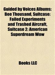 Guided by Voices Albums Bee Thousand, Suitcase: Failed Experiments and Trashed Aircraft, Suitcase 2: American Superdream Wow,1155784278,9781155784274