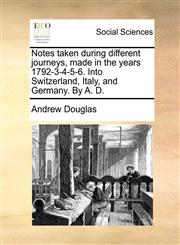 Notes taken during different journeys, made in the years 1792-3-4-5-6. Into Switzerland, Italy, and Germany. By A. D.,1170905935,9781170905937