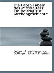 Die Papst-Fabeln des Mittelalters Ein Beitrag zur Kirchengeschichte,1110048386,9781110048380
