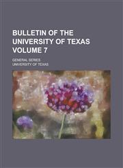 Bulletin of the University of Texas; General Series Volume 7,123438521X,9781234385217