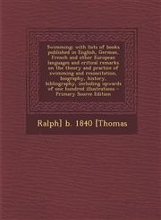 Swimming; With Lists of Books Published in English, German, French and Other European Languages and Critical Remarks on the Theory and Practice of Swi,1295400677,9781295400676