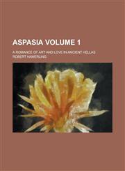 Aspasia; A Romance of Art and Love in Ancient Hellas Volume 1,115419650X,9781154196504