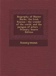 Biography of Master Burke, the Irish Roscius The Wonder of the World, and the Paragon of Actors,1289628556,9781289628550