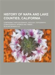 History of Napa and Lake Counties, California; Comprising Their Geography, Geology, Topography, Climatography, Springs and Timber ...,1230229248,9781230229249