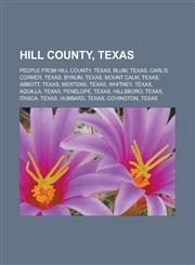 Hill County, Texas People from Hill County, Texas, Blum, Texas, Carl's Corner, Texas, Bynum, Texas, Mount Calm, Texas, Abbott, Texas, Mertens, Texas, Whitney, Texas, Aquilla, Texas, Penelope, Texas, Hillsboro, Texas, Itasca, Texas,1156493269,9781156493267