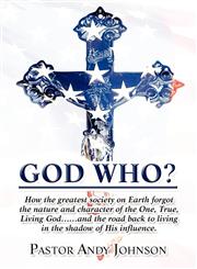 God Who? How the Greatest Society on Earth Forgot the Nature and Character of the One, True, Living God......and the Road Back,1456060724,9781456060725