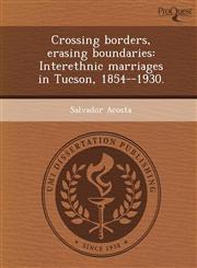 Crossing borders, erasing boundaries Interethnic marriages in Tucson, 1854--1930.,1243724889,9781243724885