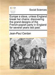 Europe a slave, unless England break her chains discovering the grand designs of the French-popish party in England for several years last past.,117036716X,9781170367162