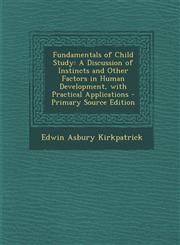 Fundamentals of Child Study A Discussion of Instincts and Other Factors in Human Development, with Practical Applications - Primary Source Edition,1293001074,9781293001073