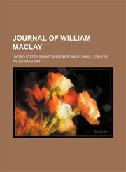 Journal of William Maclay; United States Senator From Pennsylvania, 1789-1791,115045170X,9781150451706