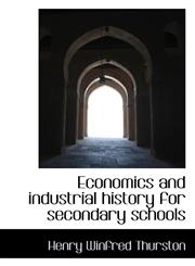 Economics and industrial history for secondary schools,1115514555,9781115514552