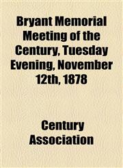 Bryant Memorial Meeting of the Century, Tuesday Evening, November 12th, 1878,1154575403,9781154575408