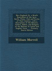 New-England; Or, a Briefe Enarration of the Ayre, Earth, Water, Fish and Fowles of That Country, with a Description of the Natures, Orders, Habits, and Religion of the Natiues In Latine and English Verse ... - Primary Source Edition,1294852051,9781294852056