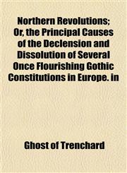 Northern Revolutions; Or, the Principal Causes of the Declension and Dissolution of Several Once Flourishing Gothic Constitutions in Europe. in,115306118X,9781153061186