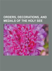 Orders, Decorations, and Medals of the Holy See Orders of Knighthood of the Papacy, Recipients of the Pro Ecclesia Et Pontifice, Mother Angelica, Pap,1230651721,9781230651729