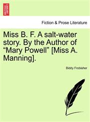 Miss B. F. A salt-water story. By the Author of "Mary Powell" [Miss A. Manning].,1241221375,9781241221379