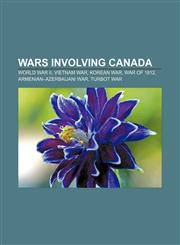 Wars involving Canada World War II, Vietnam War, Korean War, War of 1812, Armenian-Azerbaijani War, Turbot War,115667316X,9781156673164