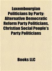 Luxembourgian Politicians by Party Alternative Democratic Reform Party Politicians, Christian Social People's Party Politicians,1157872581,9781157872580