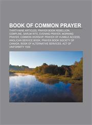 Book of Common Prayer Thirty-Nine Articles, Prayer Book Rebellion, Compline, Sarum Rite, Evening Prayer, Morning Prayer, Common Worship,1155161513,9781155161518