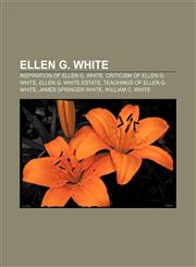 Ellen G. White Inspiration of Ellen G. White, Criticism of Ellen G. White, Ellen G. White Estate, Teachings of Ellen G. White,1156077826,9781156077825