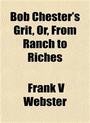 Bob Chester's Grit, Or, From Ranch to Riches,1151926132,9781151926135