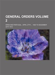 General Orders; Spain and Portugal April 27th 1809 to December 30th 1812 Volume 2,1236467817,9781236467812