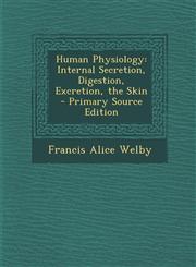 Human Physiology Internal Secretion, Digestion, Excretion, the Skin - Primary Source Edition,1294439782,9781294439783