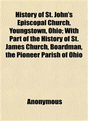 History of St. John's Episcopal Church, Youngstown, Ohio; With Part of the History of St. James Church, Boardman, the Pioneer Parish of Ohio,1152623907,9781152623903